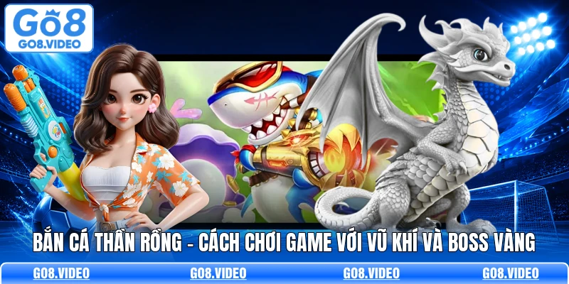 Bắn Cá Thần Rồng - Cách Chơi Game Với Vũ Khí Và Boss Vàng
