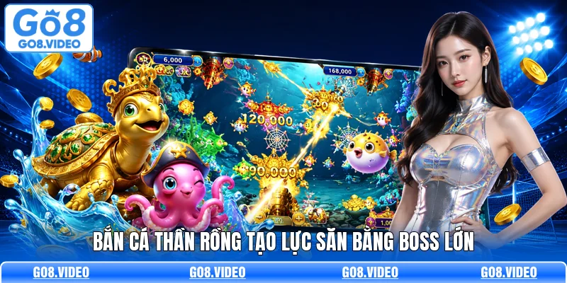 Bắn cá thần rồng tạo lực săn bằng boss lớn