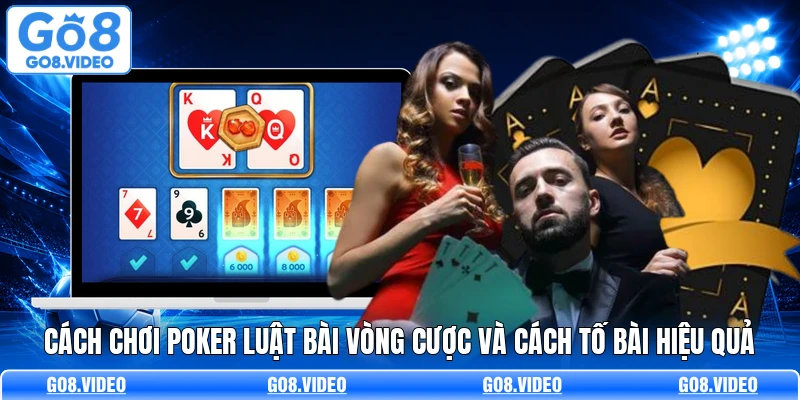 Cách Chơi Poker Luật Bài Vòng Cược Và Cách Tố Bài Hiệu Quả
