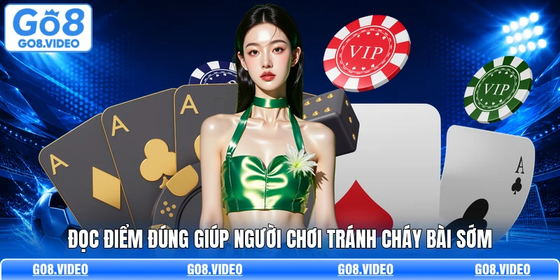 Đọc điểm đúng giúp người chơi tránh cháy bài sớm