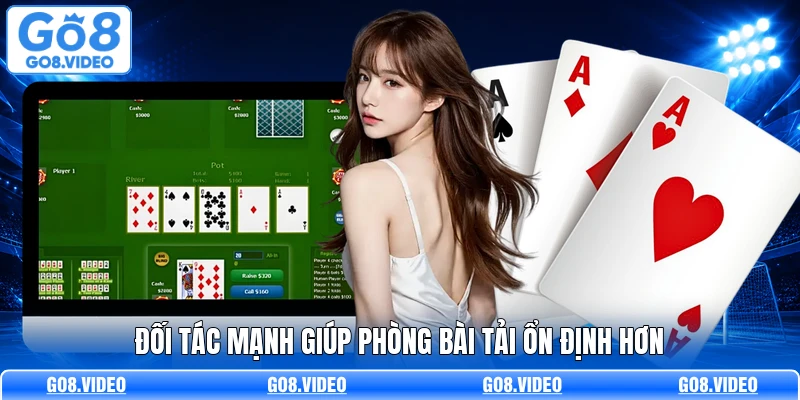 Đối tác mạnh giúp phòng bài tải ổn định hơn