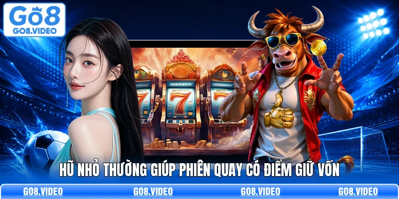 Hũ nhỏ thường giúp phiên quay có điểm giữ vốn