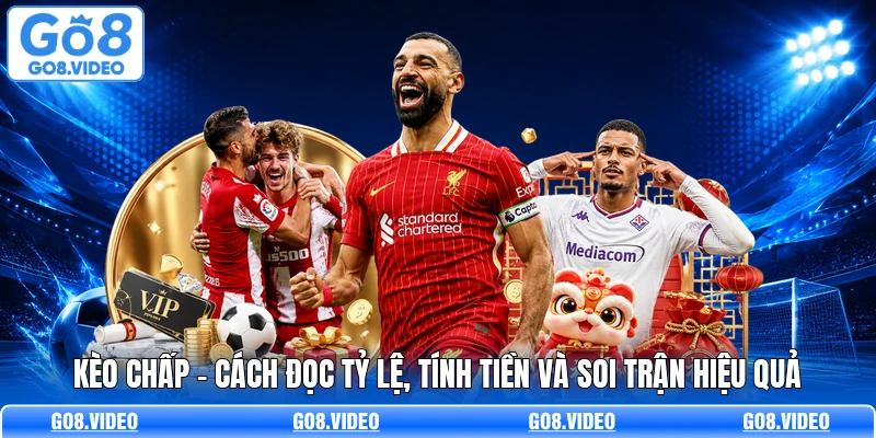 Kèo Chấp - Cách Đọc Tỷ Lệ, Tính Tiền Và Soi Trận Hiệu Quả
