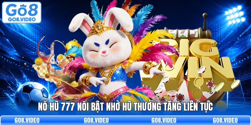 Nổ hũ 777 nổi bật nhờ hũ thưởng tăng liên tục